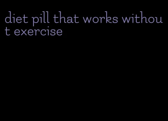 diet pill that works without exercise