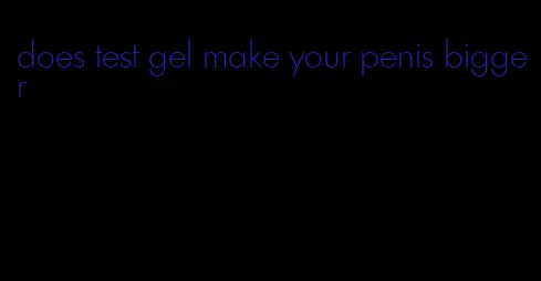 does test gel make your penis bigger
