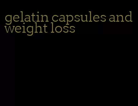 gelatin capsules and weight loss