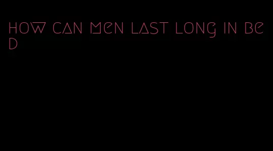how can men last long in bed
