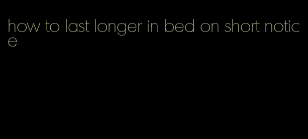 how to last longer in bed on short notice