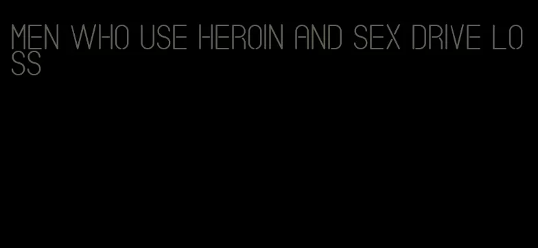 men who use heroin and sex drive loss