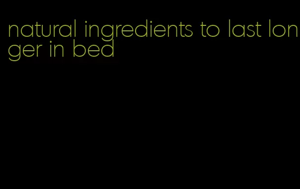 natural ingredients to last longer in bed