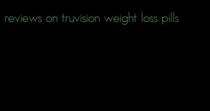 reviews on truvision weight loss pills