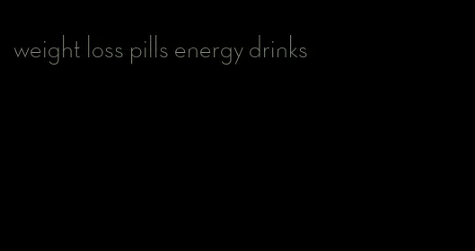 weight loss pills energy drinks