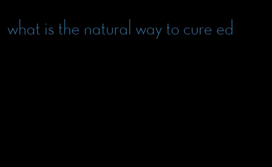 what is the natural way to cure ed