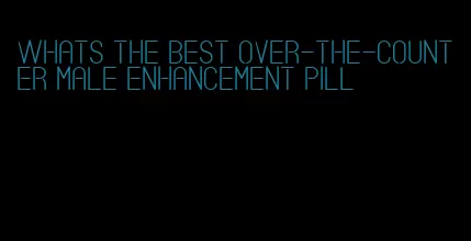 whats the best over-the-counter male enhancement pill