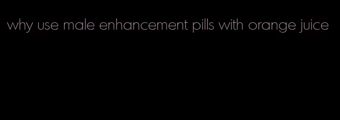 why use male enhancement pills with orange juice